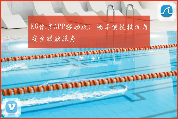 KG体育APP移动版:畅享便捷投注与安全提款服务