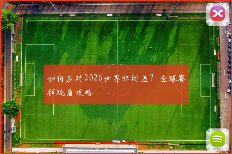 如何应对2026世界杯时差?全球赛程观看攻略