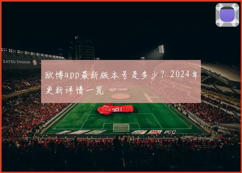 欧博app最新版本号是多少？2024年更新详情一览