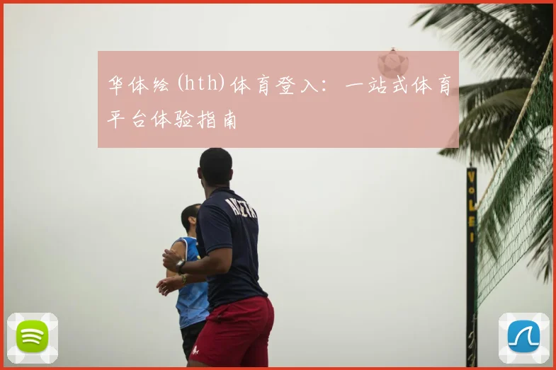 华体绘(hth)体育登入：一站式体育平台体验指南