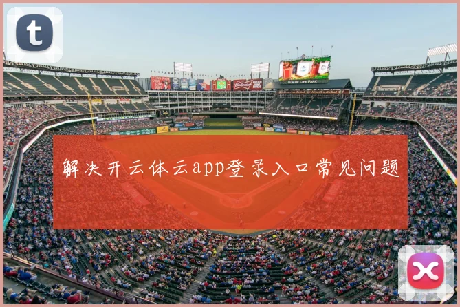 解决开云体云app登录入口常见问题