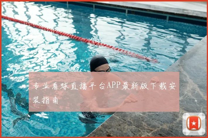 专业看球直播平台APP最新版下载安装指南