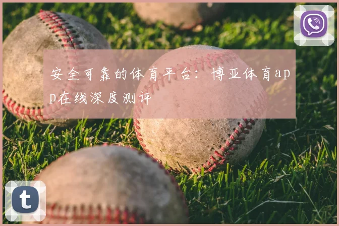 安全可靠的体育平台：博亚体育app在线深度测评
