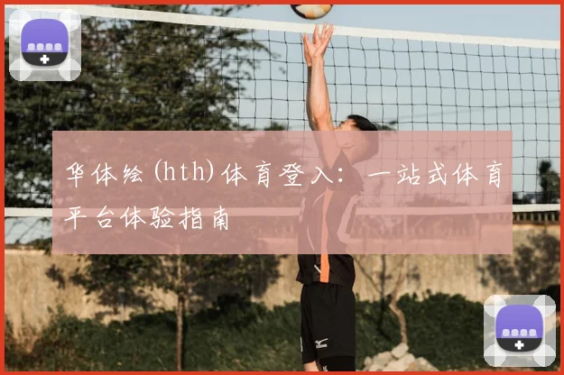 华体绘(hth)体育登入：一站式体育平台体验指南