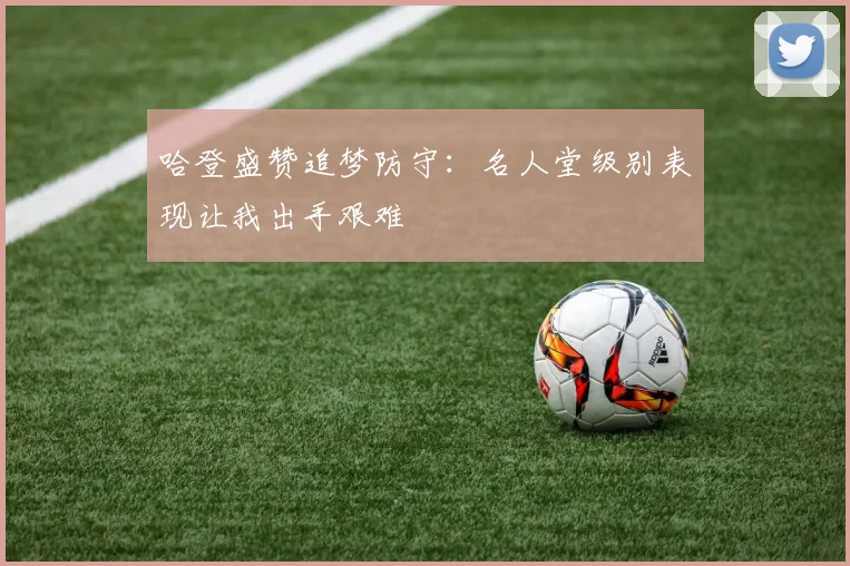 哈登盛赞追梦防守：名人堂级别表现让我出手艰难