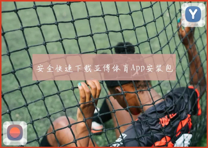 安全快速下载亚傅体育App安装包