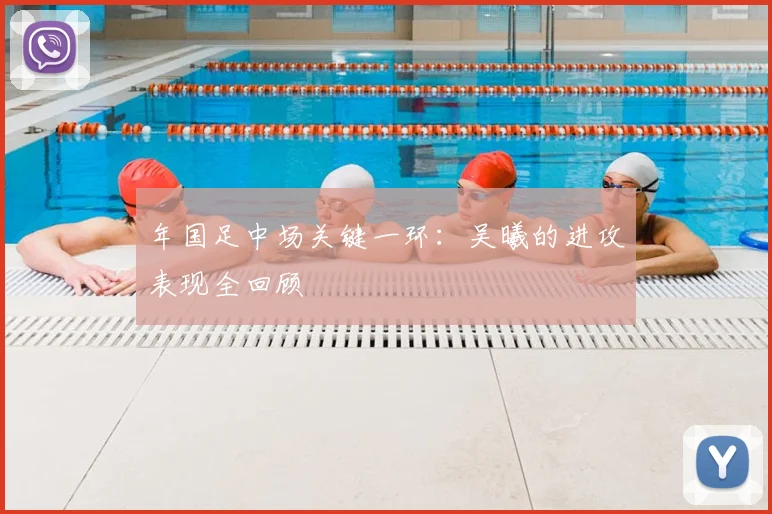 年国足中场关键一环:吴曦的进攻表现全回顾