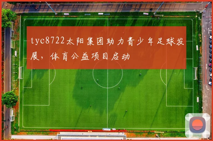 tyc8722太阳集团助力青少年足球发展,体育公益项目启动