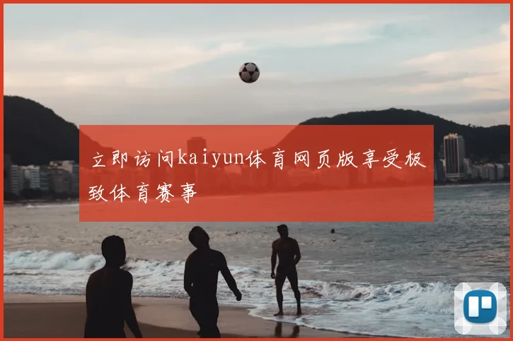 立即访问kaiyun体育网页版享受极致体育赛事