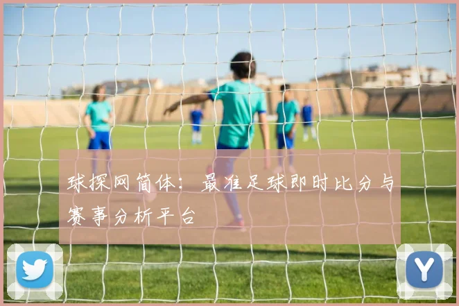 球探网简体：最准足球即时比分与赛事分析平台