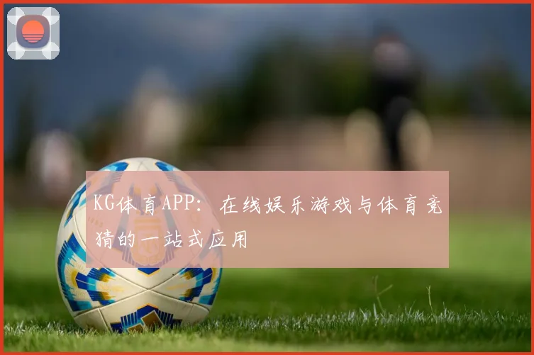 KG体育APP:在线娱乐游戏与体育竞猜的一站式应用