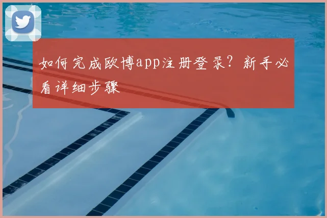 如何完成欧博app注册登录？新手必看详细步骤