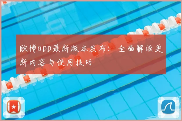欧博app最新版本发布：全面解读更新内容与使用技巧
