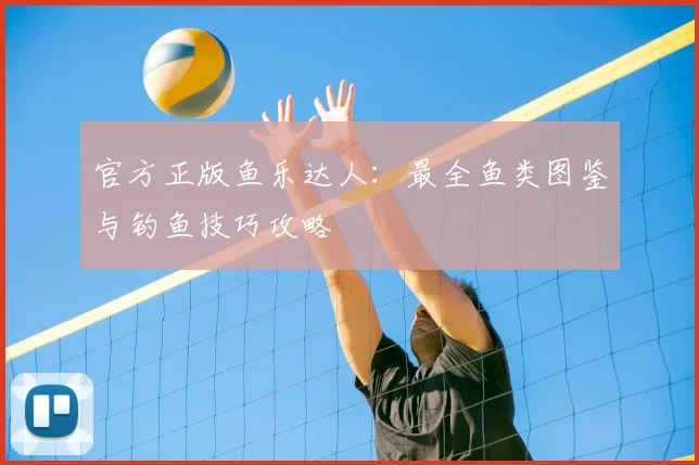 官方正版鱼乐达人：最全鱼类图鉴与钓鱼技巧攻略