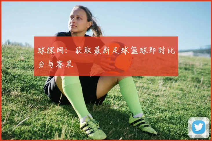 球探网:获取最新足球篮球即时比分与赛果