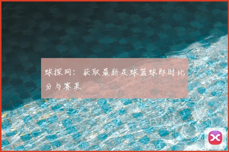 球探网：获取最新足球篮球即时比分与赛果