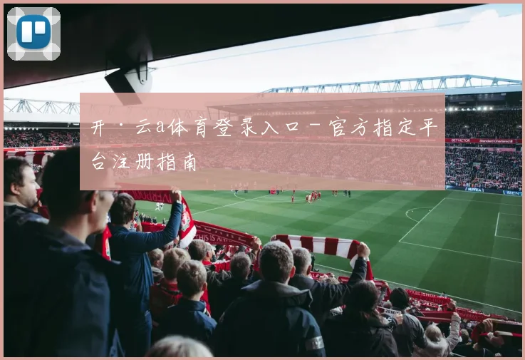 开·云a体育登录入口 - 官方指定平台注册指南