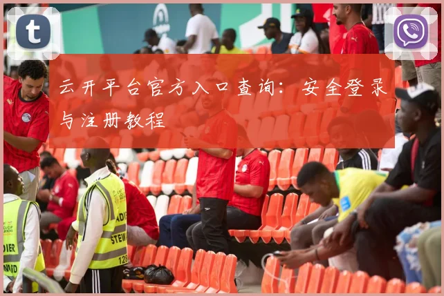 云开平台官方入口查询:安全登录与注册教程