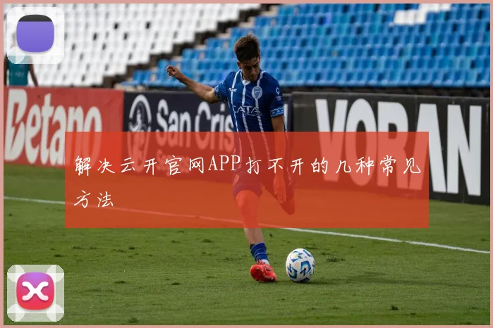解决云开官网APP打不开的几种常见方法