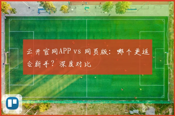 云开官网APP vs 网页版：哪个更适合新手？深度对比