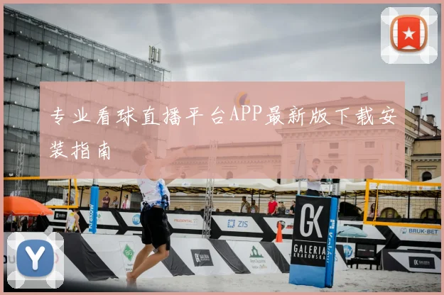 专业看球直播平台APP最新版下载安装指南