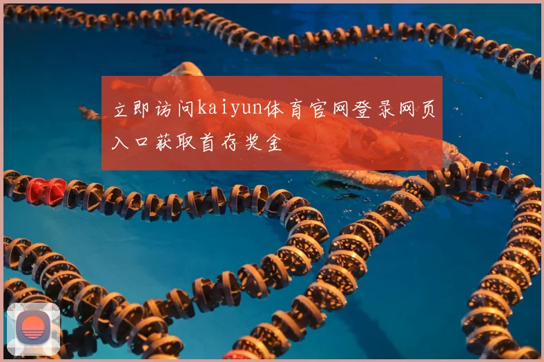 立即访问kaiyun体育官网登录网页入口获取首存奖金